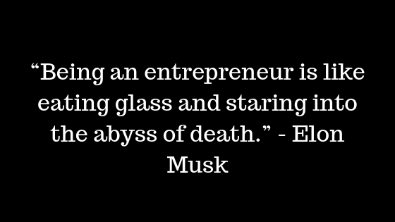 “Being an entrepreneur is like eating glass and staring into the abyss of death.”  - Elon Musk