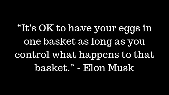 “It's OK to have your eggs in one basket as long as you control what happens to that basket.” ― Elon Musk