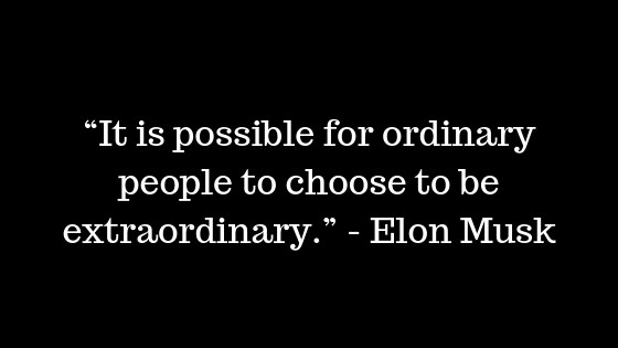 “It is possible for ordinary people to choose to be extraordinary.” ― Elon Musk